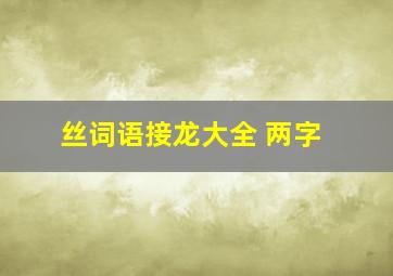 丝词语接龙大全 两字